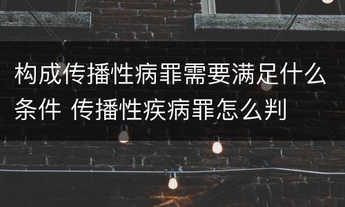 构成传播性病罪需要满足什么条件 传播性疾病罪怎么判