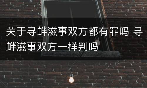 关于寻衅滋事双方都有罪吗 寻衅滋事双方一样判吗