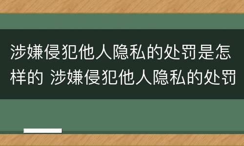 涉嫌侵犯他人隐私的处罚是怎样的 涉嫌侵犯他人隐私的处罚是怎样的情形