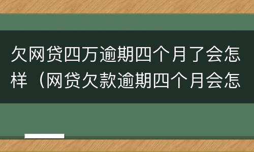 欠网贷四万逾期四个月了会怎样（网贷欠款逾期四个月会怎样）