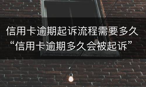 信用卡逾期起诉流程需要多久 “信用卡逾期多久会被起诉”