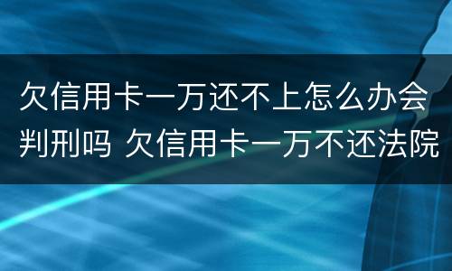 欠信用卡一万还不上怎么办会判刑吗 欠信用卡一万不还法院怎么判
