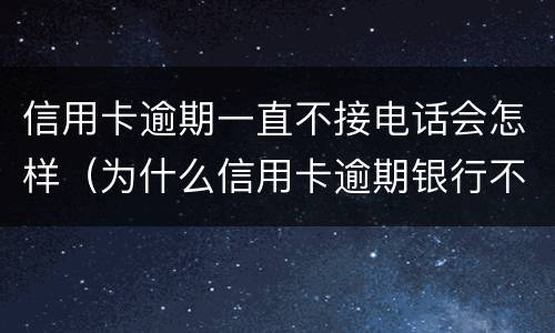 信用卡逾期一直不接电话会怎样（为什么信用卡逾期银行不打电话）