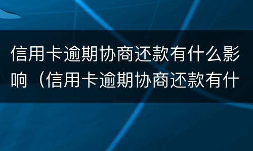信用卡逾期协商还款有什么影响（信用卡逾期协商还款有什么影响嘛）