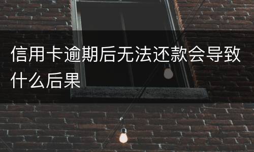 信用卡逾期后无法还款会导致什么后果