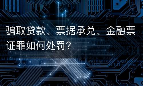 骗取贷款、票据承兑、金融票证罪如何处罚?
