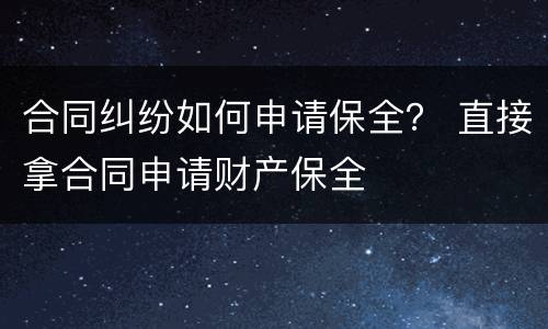 合同纠纷如何申请保全？ 直接拿合同申请财产保全