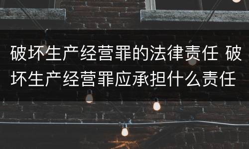 破坏生产经营罪的法律责任 破坏生产经营罪应承担什么责任