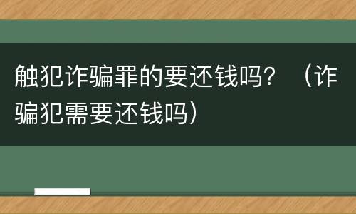 触犯诈骗罪的要还钱吗？（诈骗犯需要还钱吗）