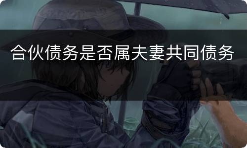 合伙债务是否属夫妻共同债务