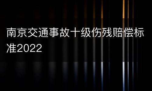南京交通事故十级伤残赔偿标准2022