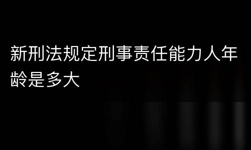 新刑法规定刑事责任能力人年龄是多大