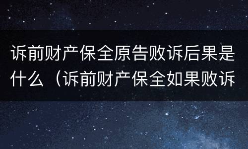诉前财产保全原告败诉后果是什么（诉前财产保全如果败诉要承担什么责任）