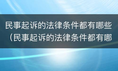 民事起诉的法律条件都有哪些（民事起诉的法律条件都有哪些呢）