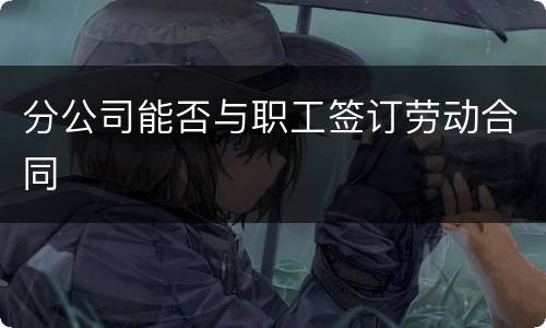 分公司能否与职工签订劳动合同