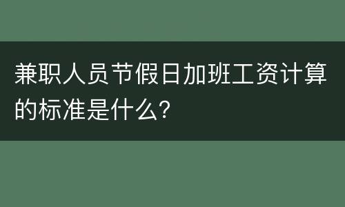 兼职人员节假日加班工资计算的标准是什么？
