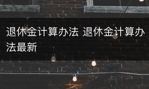 退休金计算办法 退休金计算办法最新