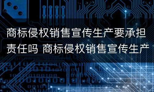 商标侵权销售宣传生产要承担责任吗 商标侵权销售宣传生产要承担责任吗