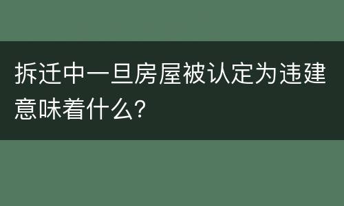 拆迁中一旦房屋被认定为违建意味着什么？