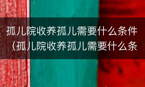 孤儿院收养孤儿需要什么条件（孤儿院收养孤儿需要什么条件和手续）