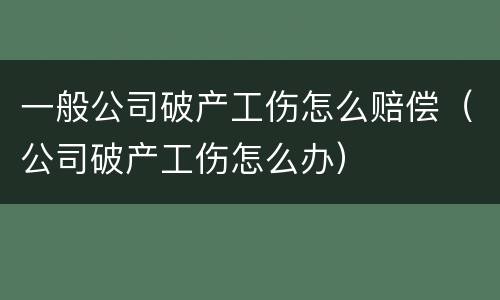 一般公司破产工伤怎么赔偿（公司破产工伤怎么办）