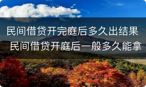 民间借贷开完庭后多久出结果 民间借贷开庭后一般多久能拿到钱