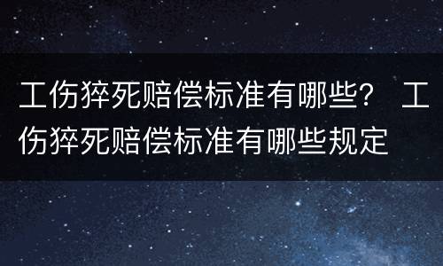 工伤猝死赔偿标准有哪些？ 工伤猝死赔偿标准有哪些规定