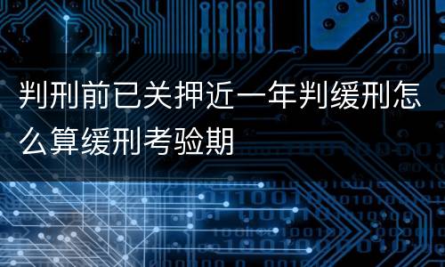 判刑前已关押近一年判缓刑怎么算缓刑考验期