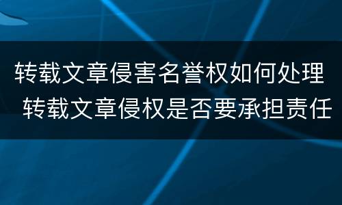 转载文章侵害名誉权如何处理 转载文章侵权是否要承担责任