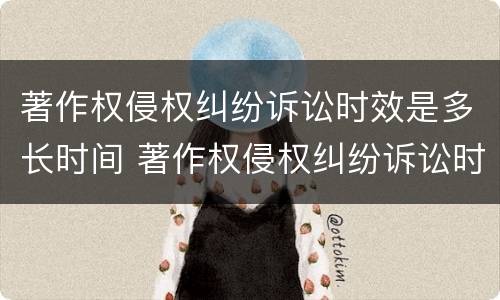 著作权侵权纠纷诉讼时效是多长时间 著作权侵权纠纷诉讼时效是多长时间的