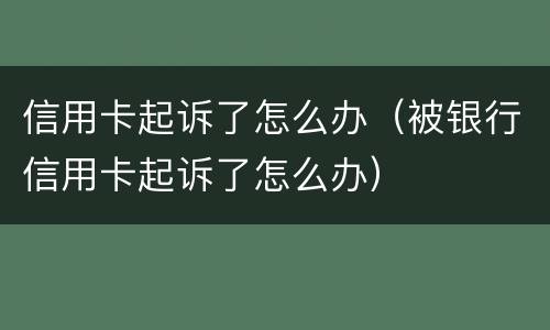 信用卡起诉了怎么办（被银行信用卡起诉了怎么办）
