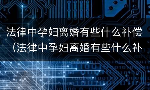 法律中孕妇离婚有些什么补偿（法律中孕妇离婚有些什么补偿呢）