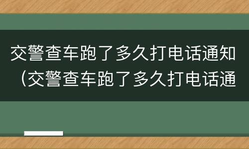 交警查车跑了多久打电话通知（交警查车跑了多久打电话通知我）