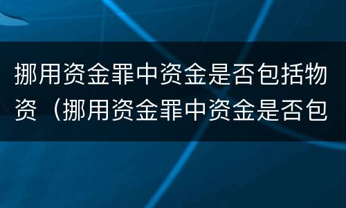 挪用资金罪中资金是否包括物资（挪用资金罪中资金是否包括物资损失）
