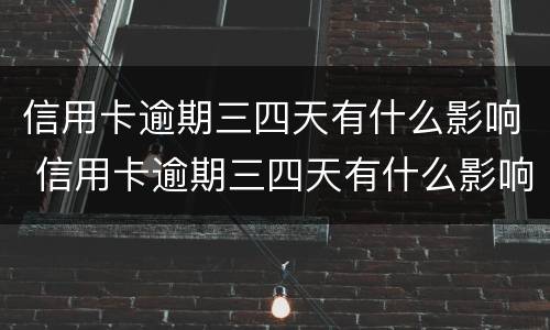 信用卡逾期三四天有什么影响 信用卡逾期三四天有什么影响嘛