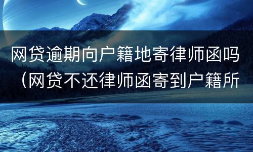 网贷逾期向户籍地寄律师函吗（网贷不还律师函寄到户籍所在地）