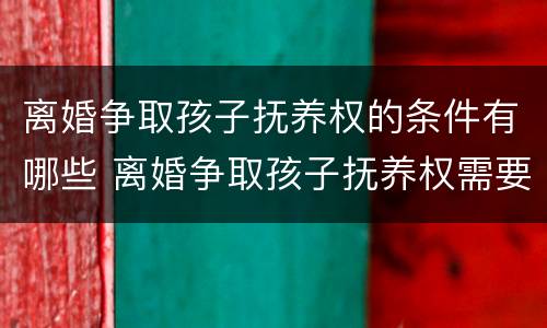 离婚争取孩子抚养权的条件有哪些 离婚争取孩子抚养权需要哪些条件