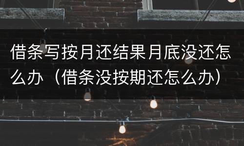 借条写按月还结果月底没还怎么办（借条没按期还怎么办）