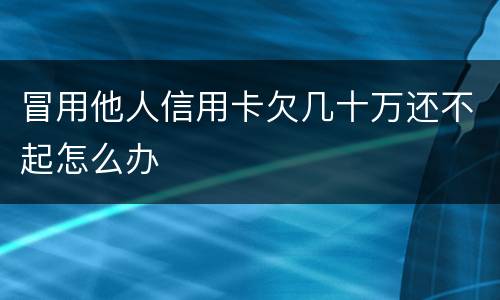冒用他人信用卡欠几十万还不起怎么办