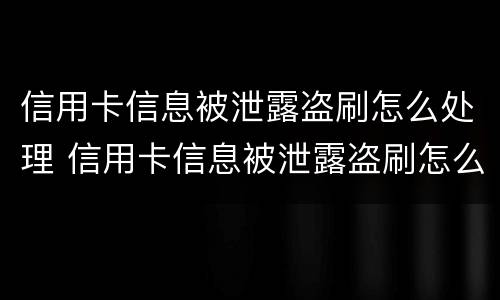 信用卡信息被泄露盗刷怎么处理 信用卡信息被泄露盗刷怎么处理好