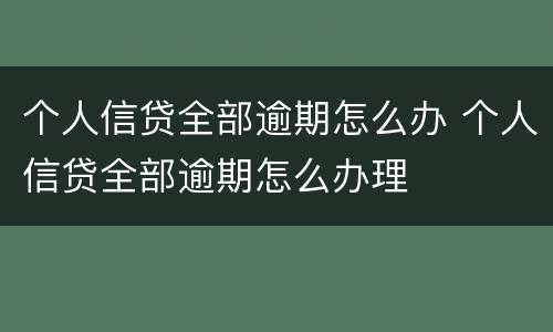 个人信贷全部逾期怎么办 个人信贷全部逾期怎么办理