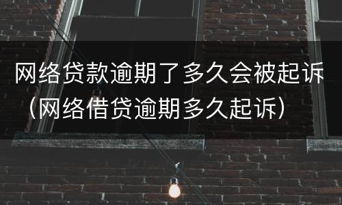 网络贷款逾期了多久会被起诉（网络借贷逾期多久起诉）