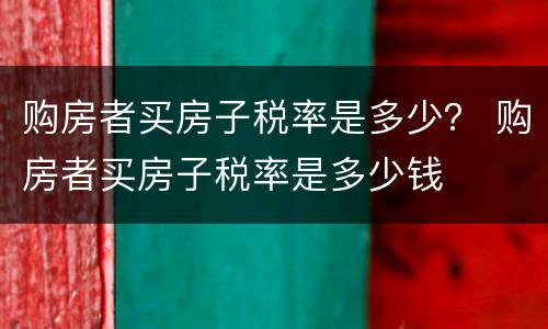 购房者买房子税率是多少？ 购房者买房子税率是多少钱