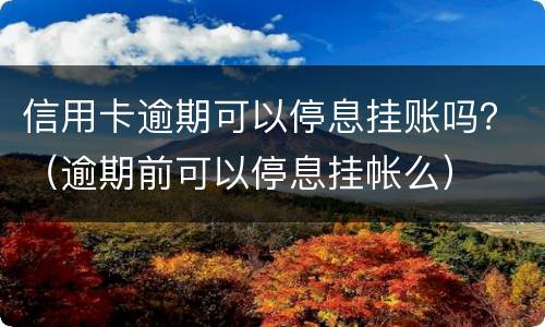 信用卡逾期可以停息挂账吗？（逾期前可以停息挂帐么）