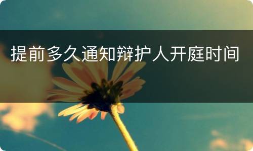 提前多久通知辩护人开庭时间