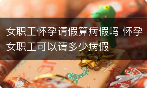 女职工怀孕请假算病假吗 怀孕女职工可以请多少病假
