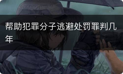 帮助犯罪分子逃避处罚罪判几年