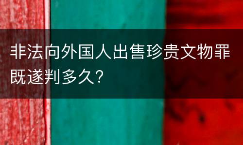 非法向外国人出售珍贵文物罪既遂判多久?