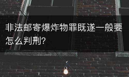 非法邮寄爆炸物罪既遂一般要怎么判刑？