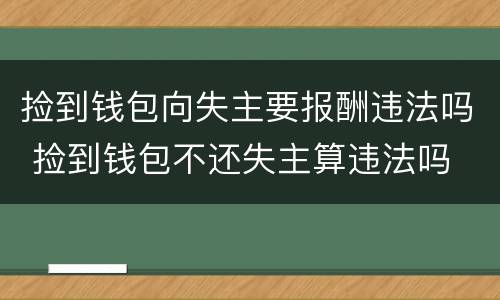 捡到钱包向失主要报酬违法吗 捡到钱包不还失主算违法吗